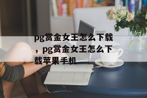 pg赏金女王怎么下载，pg赏金女王怎么下载苹果手机