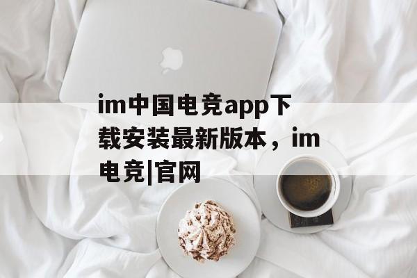 im中国电竞app下载安装最新版本，im电竞|官网