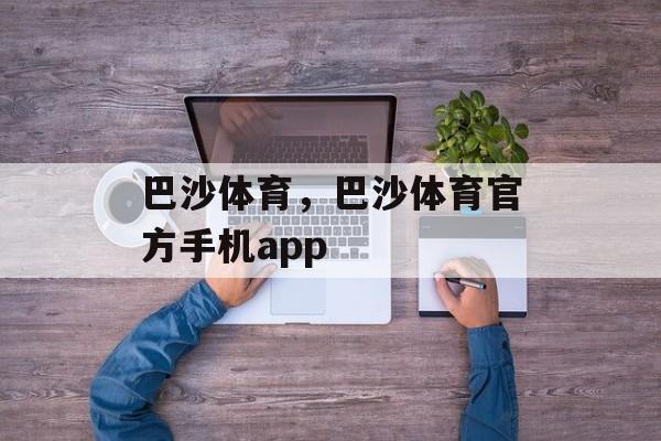 巴沙体育，巴沙体育官方手机app