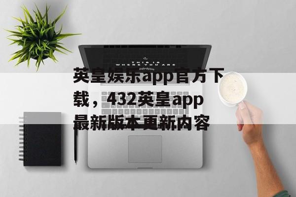 英皇娱乐app官方下载，432英皇app最新版本更新内容