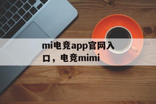 mi电竞app官网入口，电竞mimi