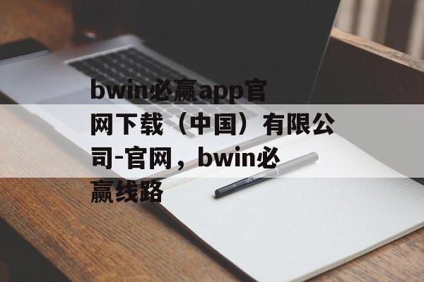 bwin必赢app官网下载（中国）有限公司-官网，bwin必赢线路