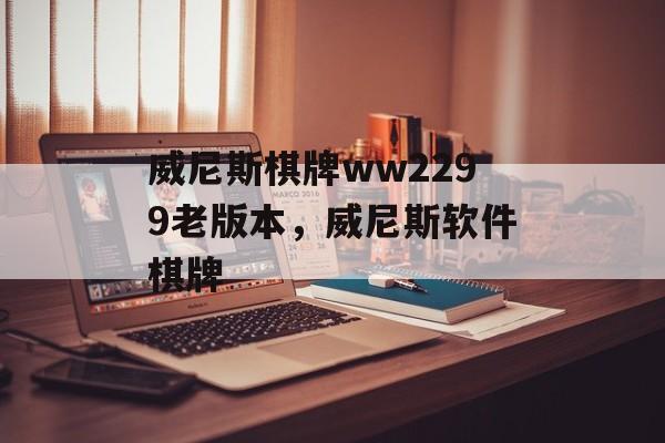 威尼斯棋牌ww2299老版本，威尼斯软件棋牌