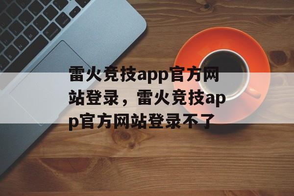 雷火竞技app官方网站登录，雷火竞技app官方网站登录不了