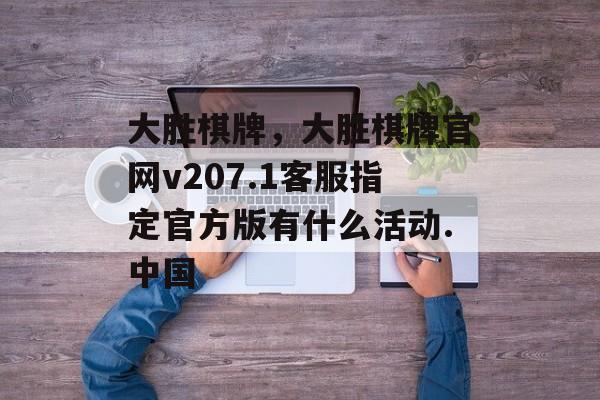 大胜棋牌，大胜棋牌官网v207.1客服指定官方版有什么活动.中国