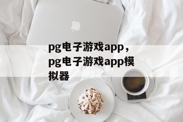 pg电子游戏app，pg电子游戏app模拟器