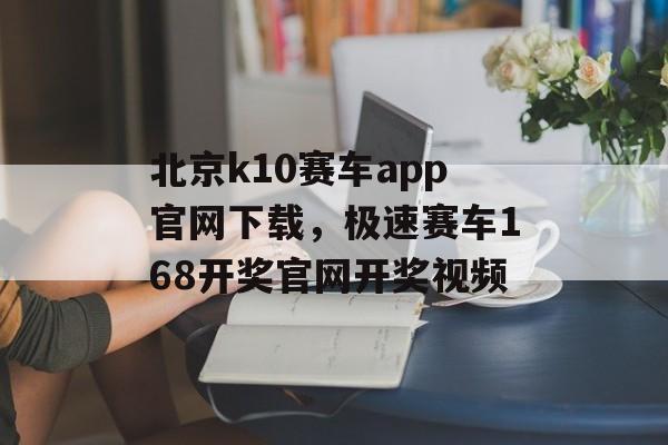 北京k10赛车app官网下载，极速赛车168开奖官网开奖视频