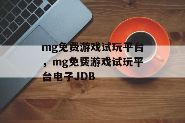 mg免费游戏试玩平台，mg免费游戏试玩平台电子JDB