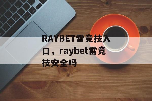 RAYBET雷竞技入口，raybet雷竞技安全吗