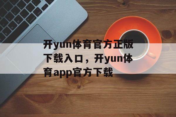 开yun体育官方正版下载入口，开yun体育app官方下载