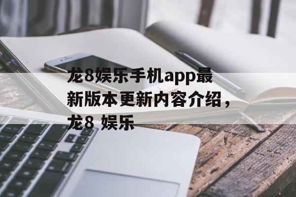 龙8娱乐手机app最新版本更新内容介绍，龙8 娱乐