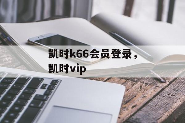 凯时k66会员登录，凯时vip