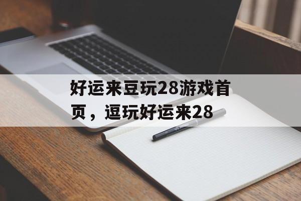 好运来豆玩28游戏首页，逗玩好运来28