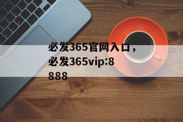 必发365官网入口，必发365vip:8888