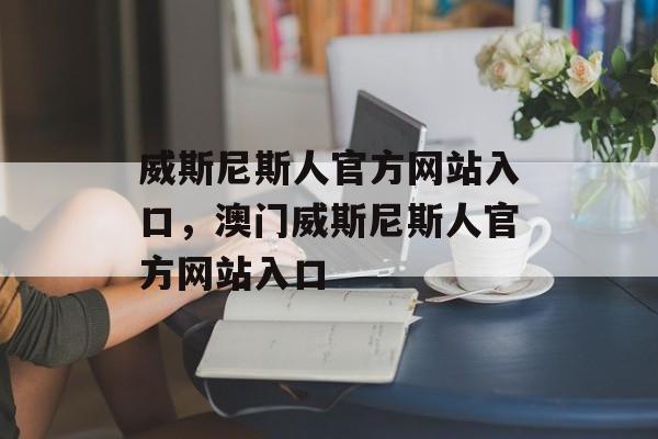 威斯尼斯人官方网站入口，澳门威斯尼斯人官方网站入口