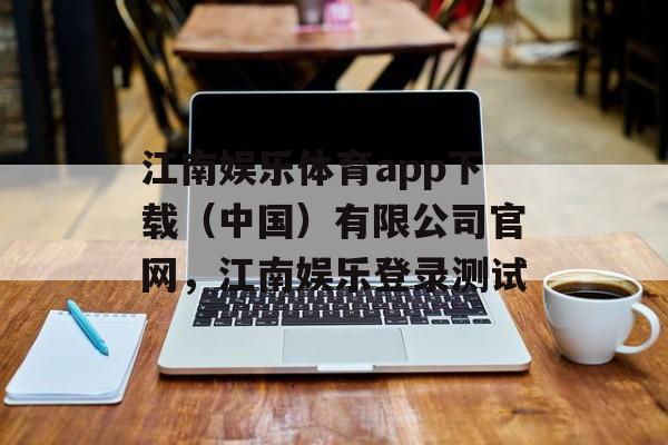 江南娱乐体育app下载（中国）有限公司官网，江南娱乐登录测试