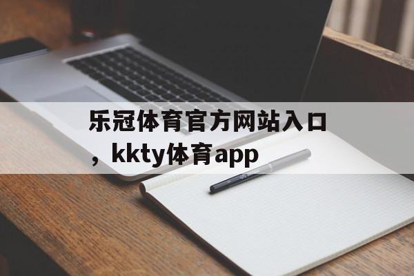 乐冠体育官方网站入口，kkty体育app