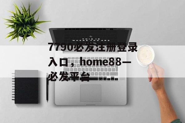 7790必发注册登录入口，home88—必发平台