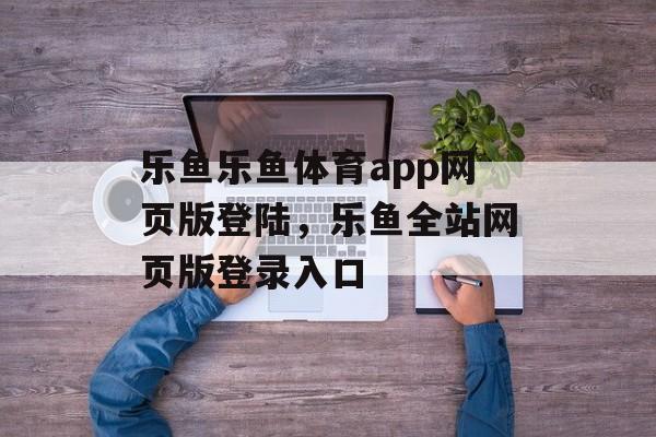 乐鱼乐鱼体育app网页版登陆，乐鱼全站网页版登录入口